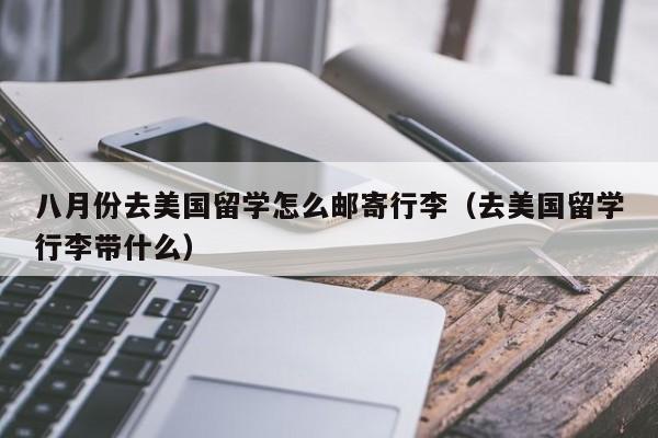 八月份去美国留学怎么邮寄行李（去美国留学行李带什么）