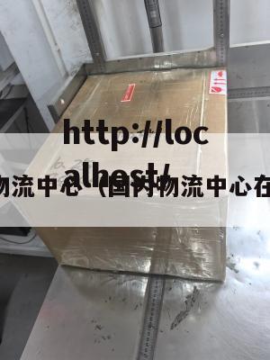 国内物流中心（国内物流中心在哪里）