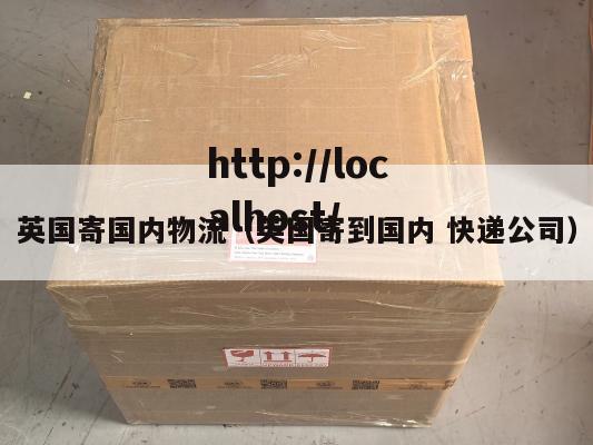英国寄国内物流（英国寄到国内 快递公司）