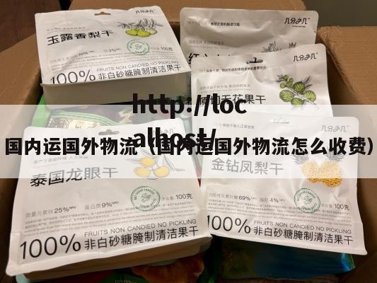 国内运国外物流（国内运国外物流怎么收费）