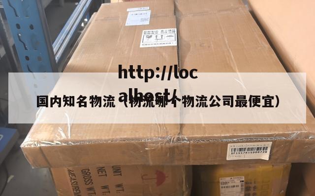 国内知名物流（物流哪个物流公司最便宜）