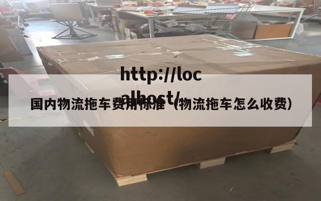 国内物流拖车费用标准(物流拖车怎么收费)